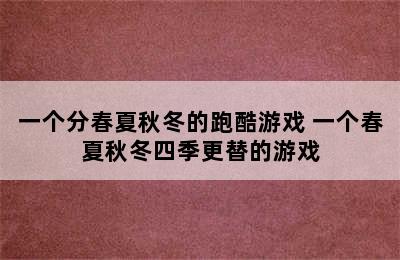 一个分春夏秋冬的跑酷游戏 一个春夏秋冬四季更替的游戏